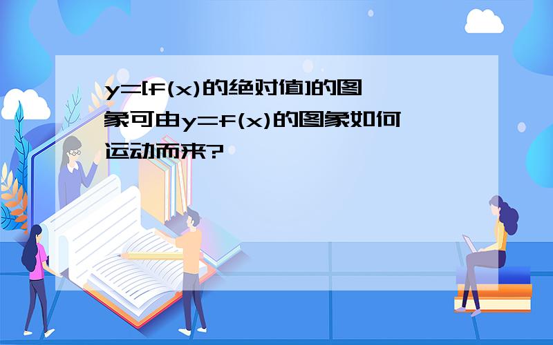 y=[f(x)的绝对值]的图象可由y=f(x)的图象如何运动而来?