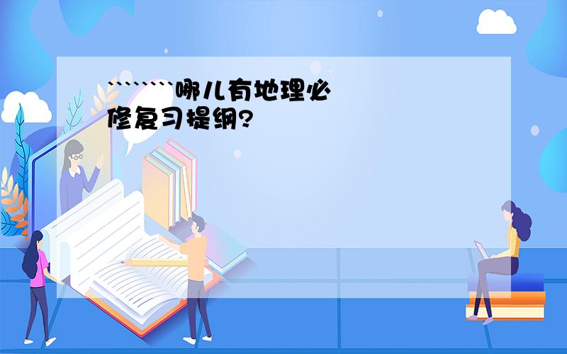 ````````哪儿有地理必修复习提纲?