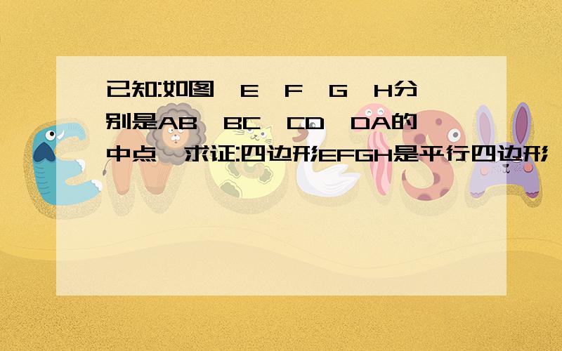 已知:如图,E,F,G,H分别是AB,BC,CD,DA的中点,求证:四边形EFGH是平行四边形