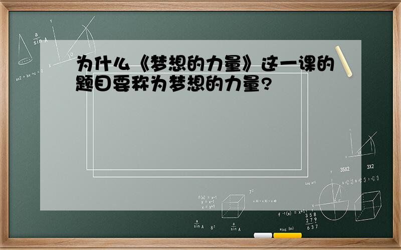 为什么《梦想的力量》这一课的题目要称为梦想的力量?