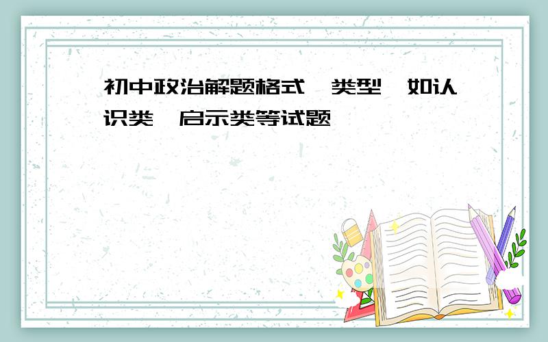 初中政治解题格式、类型【如认识类、启示类等试题