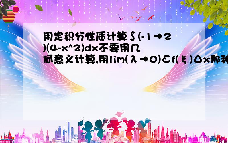 用定积分性质计算∫(-1→2)(4-x^2)dx不要用几何意义计算,用lim(λ→0)Σf(ξ)Δx那种形式证明,