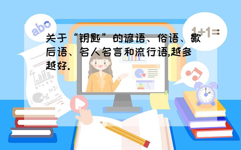 关于“钥匙”的谚语、俗语、歇后语、名人名言和流行语,越多越好.