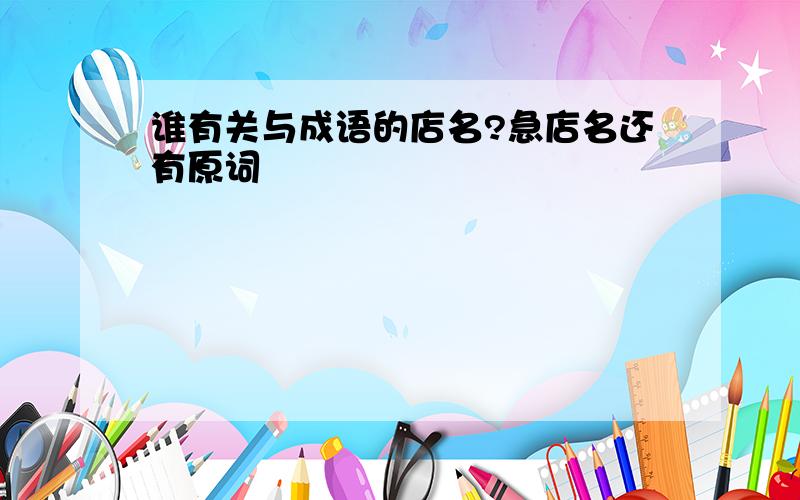 谁有关与成语的店名?急店名还有原词