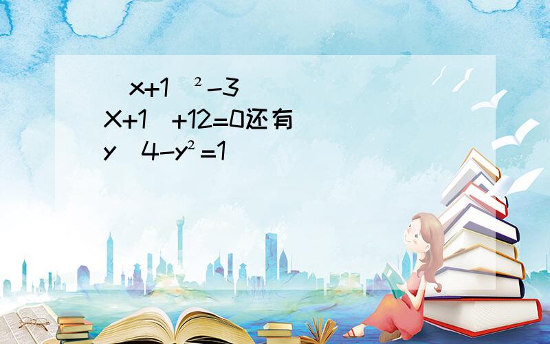 （x+1）²-3(X+1)+12=0还有   y\4-y²=1