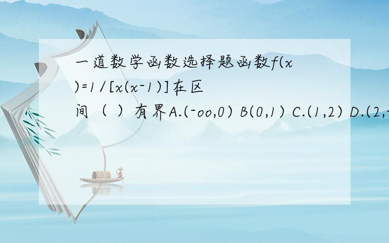 一道数学函数选择题函数f(x)=1/[x(x-1)]在区间（ ）有界A.(-oo,0) B(0,1) C.(1,2) D.(2,+oo)要过程或思路.谢谢!