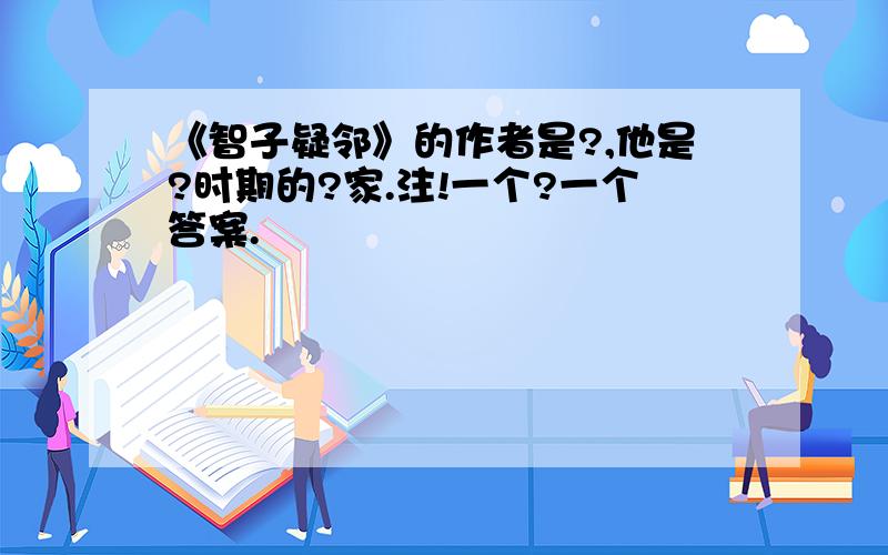 《智子疑邻》的作者是?,他是?时期的?家.注!一个?一个答案.