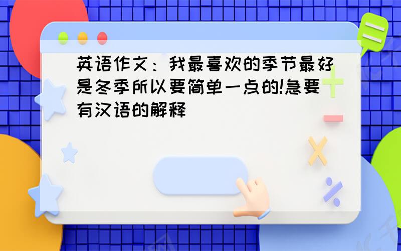 英语作文：我最喜欢的季节最好是冬季所以要简单一点的!急要有汉语的解释