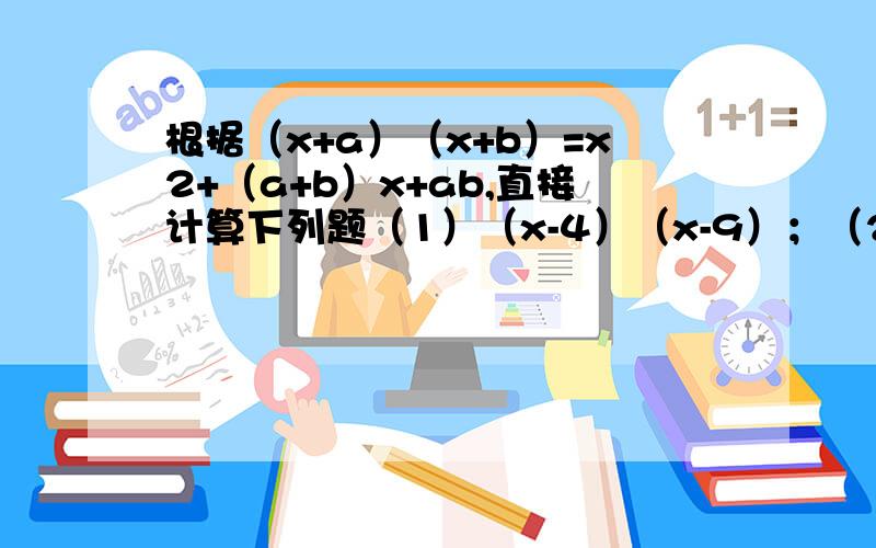 根据（x+a）（x+b）=x2+（a+b）x+ab,直接计算下列题（1）（x-4）（x-9）；（2）（xy-8a）（xy+2a）.