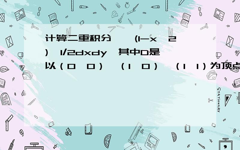 计算二重积分∫∫(1-x^2)^1/2dxdy,其中D是以（0,0）,（1,0）,（1,1）为顶点的三角形区域