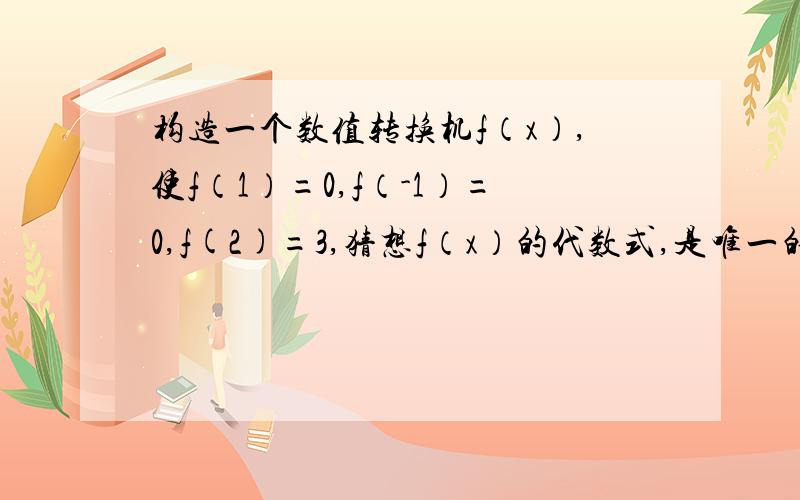 构造一个数值转换机f（x）,使f（1）=0,f（-1）=0,f(2)=3,猜想f（x）的代数式,是唯一的吗