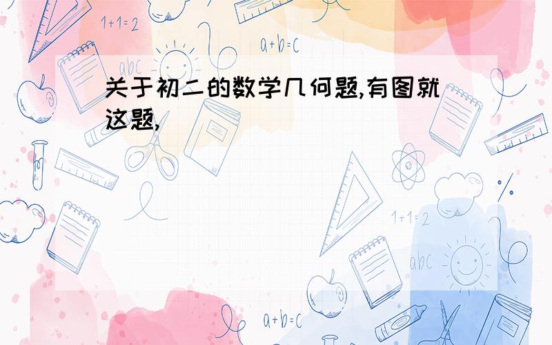 关于初二的数学几何题,有图就这题,