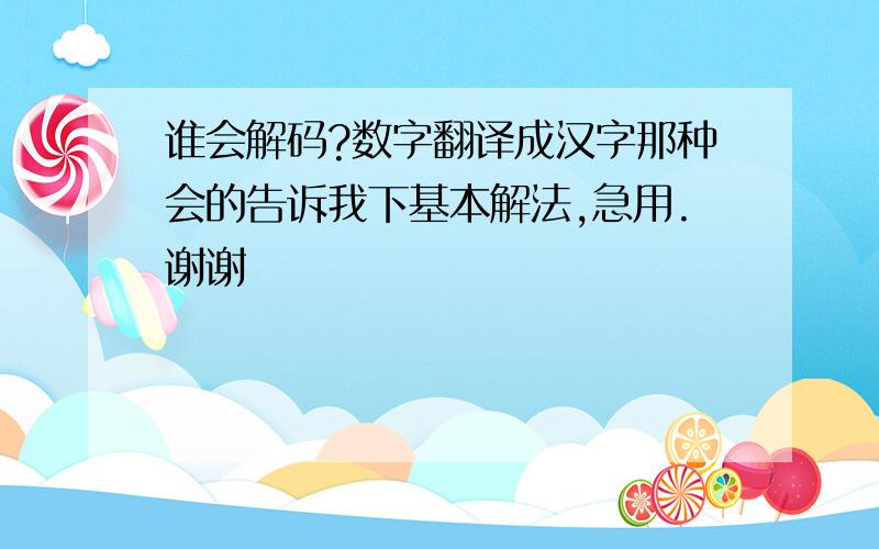 谁会解码?数字翻译成汉字那种会的告诉我下基本解法,急用.谢谢