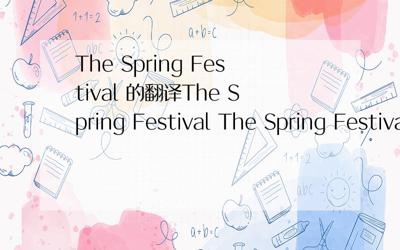 The Spring Festival 的翻译The Spring Festival The Spring Festival, Chinese New Year,is the most important festivalfor all of us. All family members get together on New Year'Eve to have a big meal.At the same time, everyone celebrates to each other