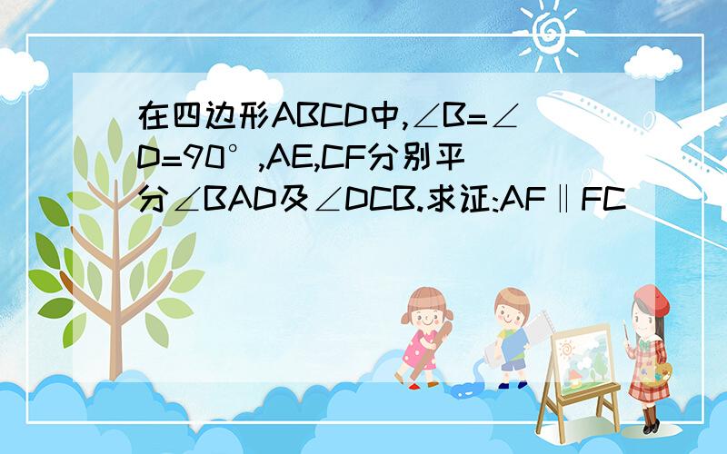 在四边形ABCD中,∠B=∠D=90°,AE,CF分别平分∠BAD及∠DCB.求证:AF‖FC