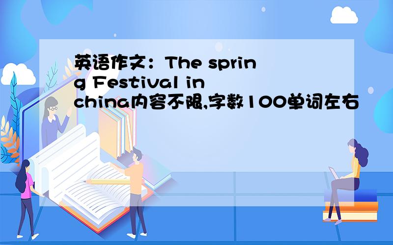 英语作文：The spring Festival in china内容不限,字数100单词左右