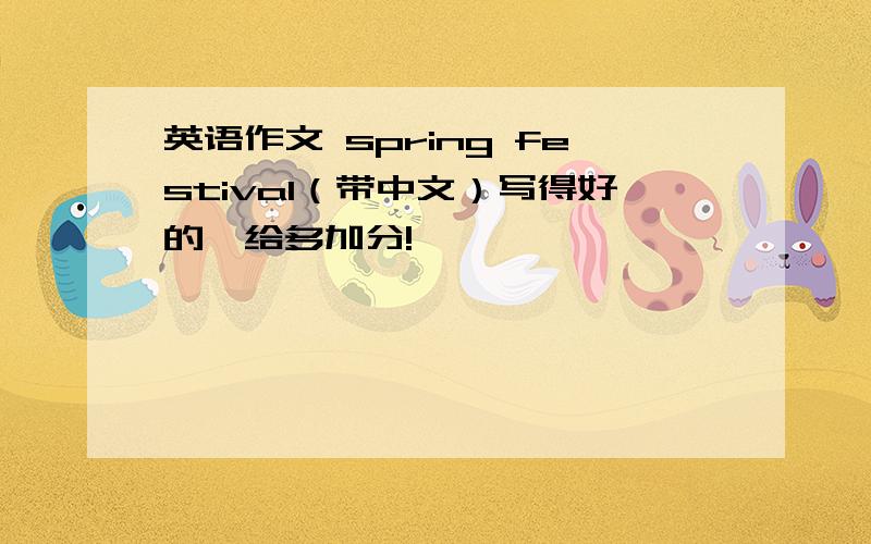 英语作文 spring festival（带中文）写得好的,给多加分!