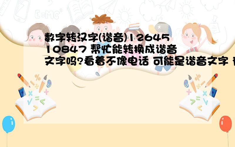 数字转汉字(谐音)1264510847 帮忙能转换成谐音文字吗?看着不像电话 可能是谐音文字 有谁会帮帮忙哈!