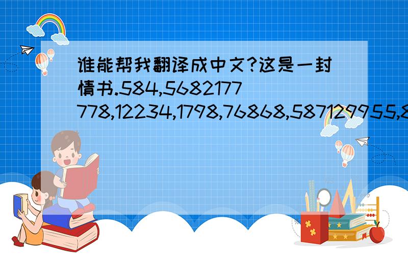 谁能帮我翻译成中文?这是一封情书.584,5682177778,12234,1798,76868,587129955,829475