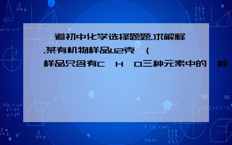 一道初中化学选择题题.求解释.某有机物样品1.12克,(样品只含有C,H,O三种元素中的一种,两种或者三种).经充分燃烧后,生成物中的质量1.44克,二氧化碳的质量3.52克.则该有机物所含元素（     ）A.