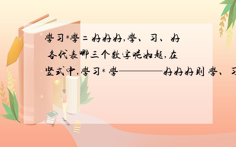 学习*学=好好好,学、习、好 各代表哪三个数字呢如题,在竖式中,学习* 学————好好好则 学、习、好 各代表哪三个数字呢?