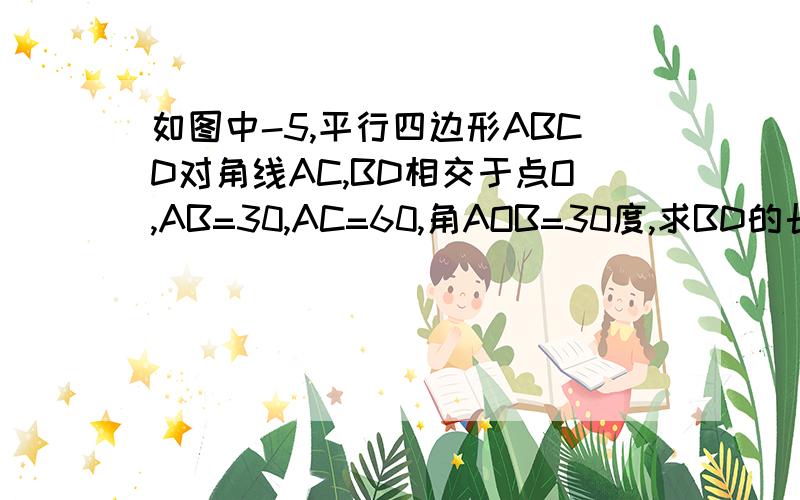 如图中-5,平行四边形ABCD对角线AC,BD相交于点O,AB=30,AC=60,角AOB=30度,求BD的长