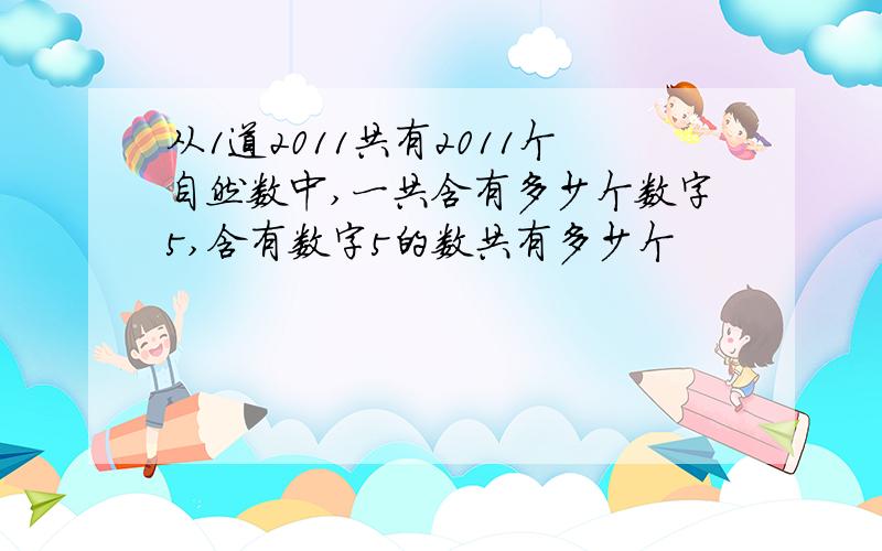 从1道2011共有2011个自然数中,一共含有多少个数字5,含有数字5的数共有多少个