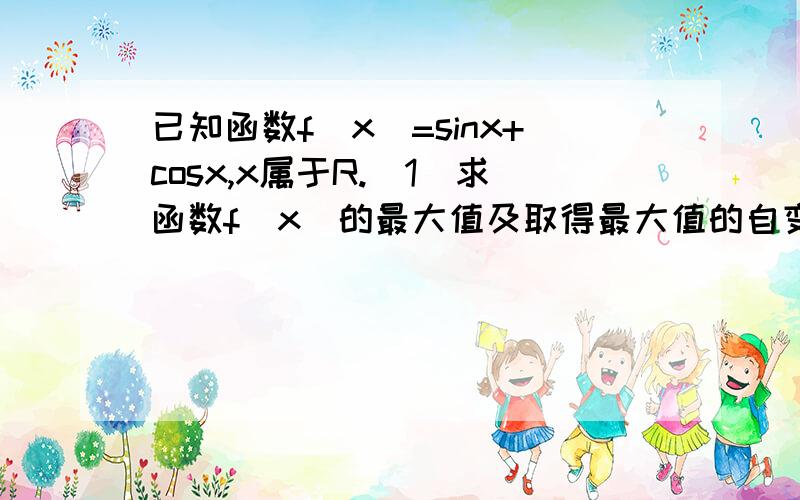 已知函数f(x)=sinx+cosx,x属于R.（1）求函数f(x)的最大值及取得最大值的自变量x的集合；（2）说明 函数f(x)的图像可由y=sinx的图像经过怎样的变化得到