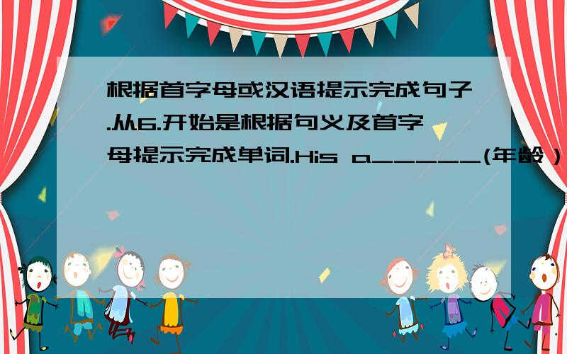 根据首字母或汉语提示完成句子.从6.开始是根据句义及首字母提示完成单词.His a_____(年龄）is fourteen.2.My p_____number is(010)458-7686.3._____(带来）your bag here.4.What's this_____(用)English.5.Her hair is _____(