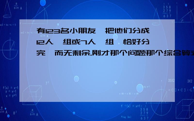 有123名小朋友,把他们分成12人一组或7人一组,恰好分完,而无剩余.刚才那个问题那个综合算式里的14组怎么来的