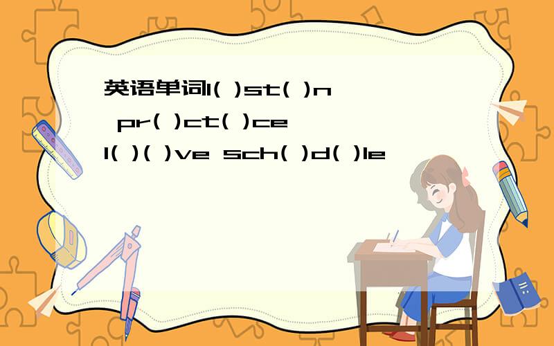 英语单词l( )st( )n pr( )ct( )ce l( )( )ve sch( )d( )le