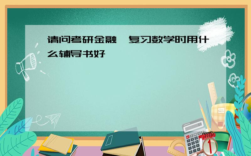 请问考研金融,复习数学时用什么辅导书好