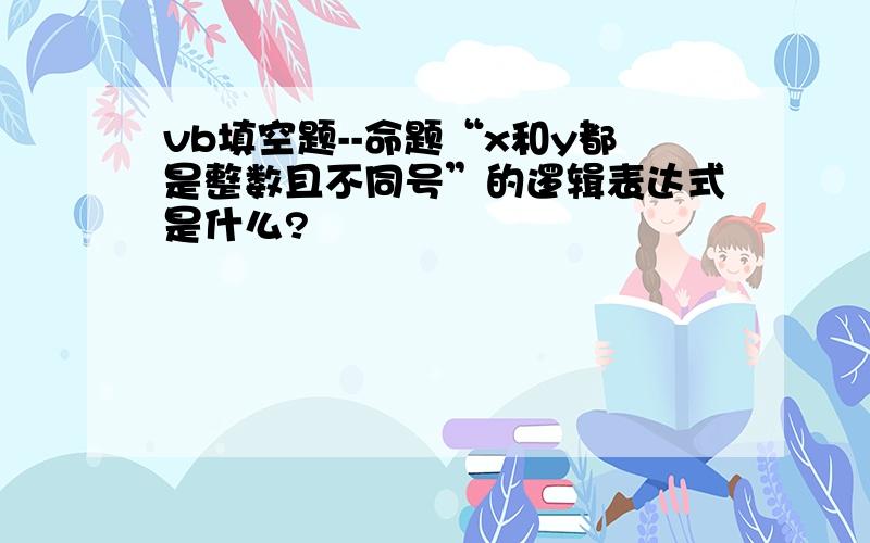 vb填空题--命题“x和y都是整数且不同号”的逻辑表达式是什么?