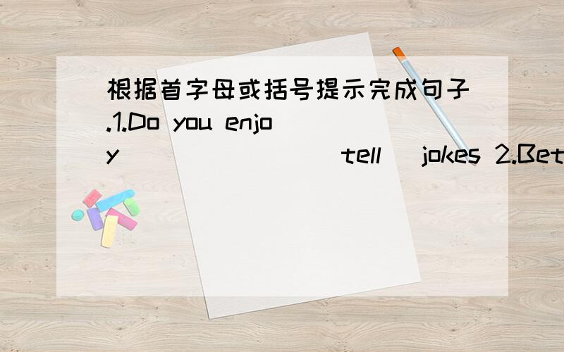 根据首字母或括号提示完成句子.1.Do you enjoy _______(tell) jokes 2.Betty is ______(friendly) than Mary.3.We are ______(interest) in the funny picture.4.He tried to make the boy stop_____(cry)5.Some students have opposite views and i_____