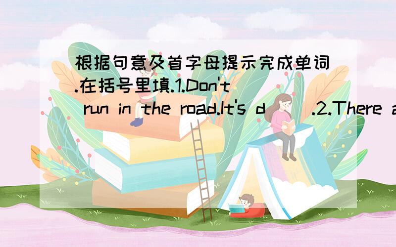 根据句意及首字母提示完成单词.在括号里填.1.Don't run in the road.It's d( ).2.There are many children in the zoo.E( ) is very happy.3The shoes are not m( ) .They' re yours.4There are e( ) chairs for the children.