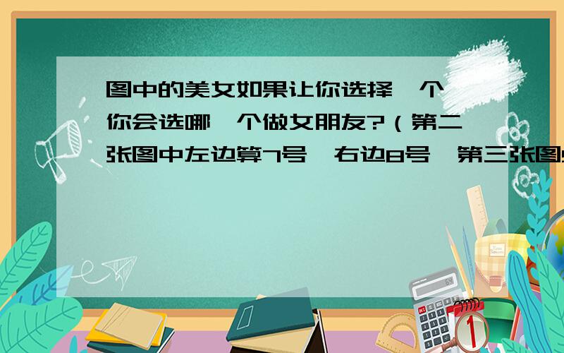 图中的美女如果让你选择一个,你会选哪一个做女朋友?（第二张图中左边算7号,右边8号,第三张图9号,第四张10号,第五张11号）