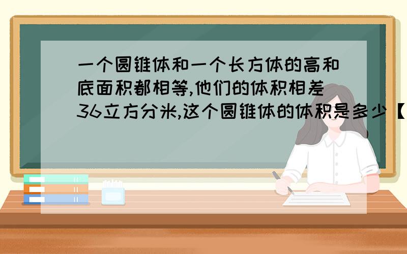 一个圆锥体和一个长方体的高和底面积都相等,他们的体积相差36立方分米,这个圆锥体的体积是多少【 】立方分米.某种商品售价2000元,打九折出售仍可盈利20％,那么如果以原价格售出,可盈利