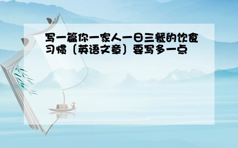 写一篇你一家人一日三餐的饮食习惯〔英语文章〕要写多一点