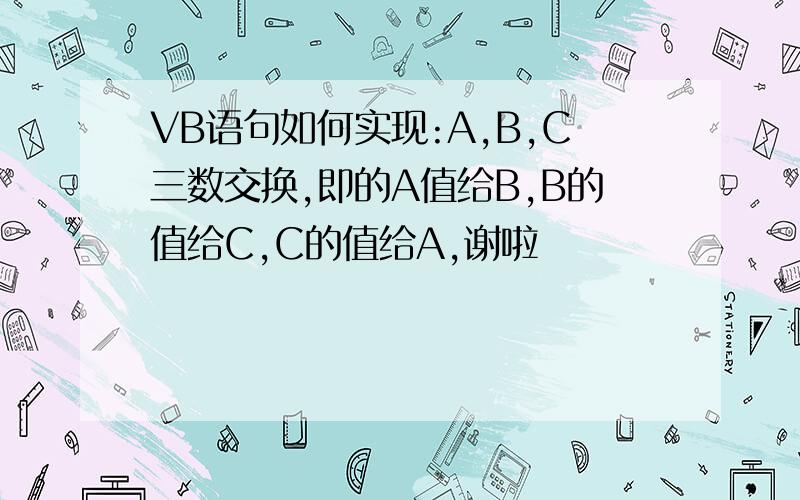 VB语句如何实现:A,B,C三数交换,即的A值给B,B的值给C,C的值给A,谢啦