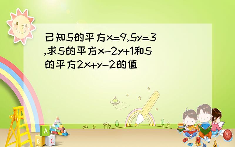 已知5的平方x=9,5y=3,求5的平方x-2y+1和5的平方2x+y-2的值