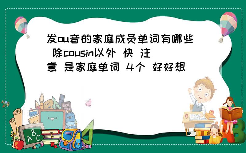 发ou音的家庭成员单词有哪些 除cousin以外 快 注意 是家庭单词 4个 好好想