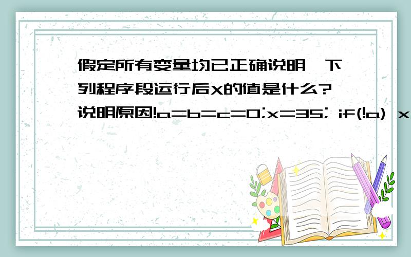 假定所有变量均已正确说明,下列程序段运行后X的值是什么?说明原因!a=b=c=0;x=35; if(!a) x--; else if(b); if(c) x=3; else x=4;