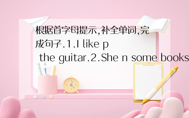 根据首字母提示,补全单词,完成句子.1.I like p the guitar.2.She n some books.3.Tom is w for the bus.4.Let's i to the music.5.The rain c from the clouds.