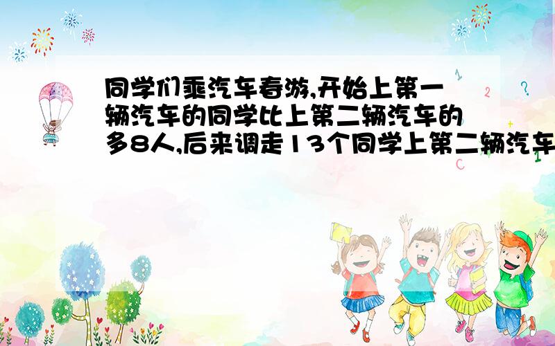 同学们乘汽车春游,开始上第一辆汽车的同学比上第二辆汽车的多8人,后来调走13个同学上第二辆汽车,这是第一辆汽车上的同学是第二辆的十分之七,一共多少人?