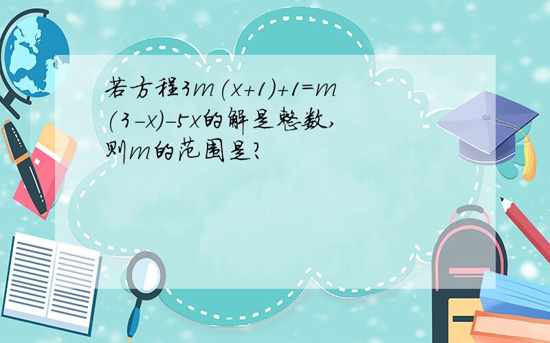 若方程3m(x+1)+1=m(3-x)-5x的解是整数,则m的范围是?