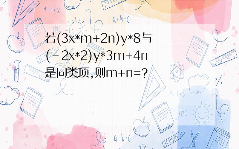 若(3x*m+2n)y*8与(-2x*2)y*3m+4n是同类项,则m+n=?