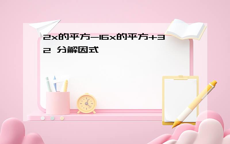 2x的平方-16x的平方+32 分解因式