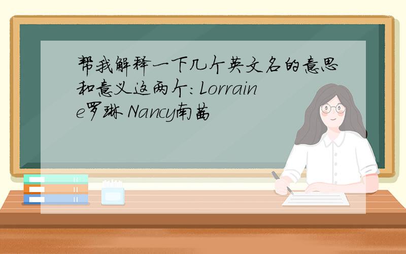 帮我解释一下几个英文名的意思和意义这两个：Lorraine罗琳 Nancy南茜