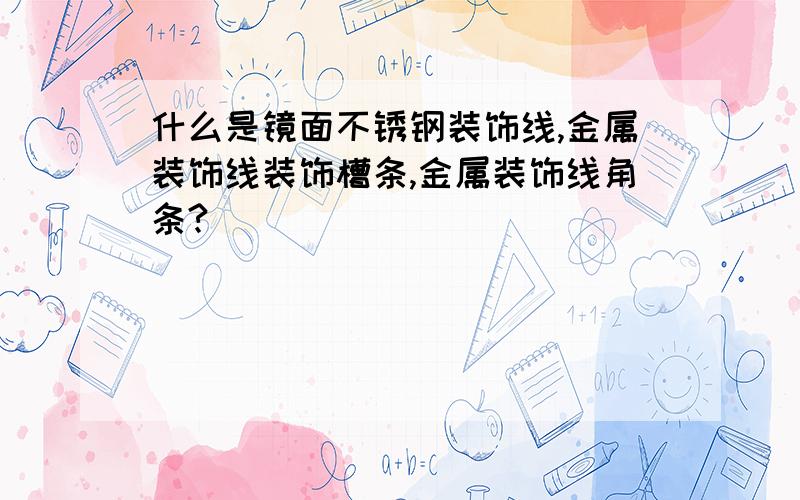 什么是镜面不锈钢装饰线,金属装饰线装饰槽条,金属装饰线角条?