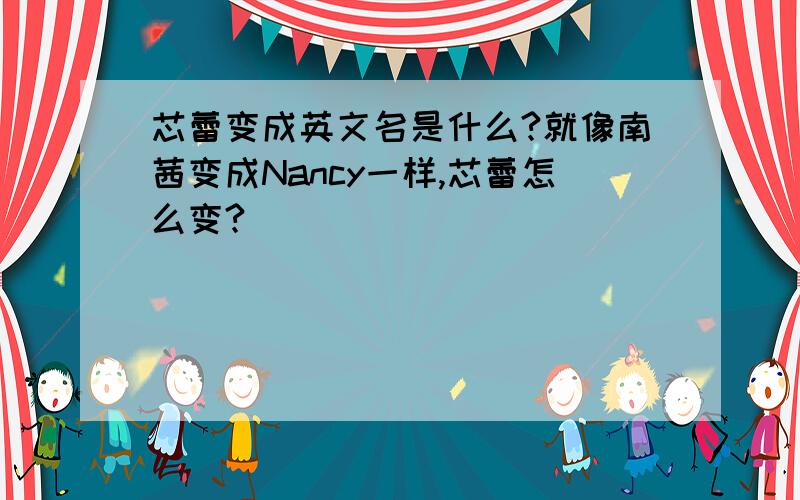 芯蕾变成英文名是什么?就像南茜变成Nancy一样,芯蕾怎么变?